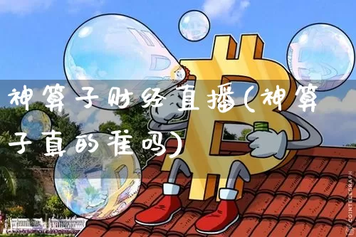 神算子财经直播(神算子真的准吗)_https://www.jianghaiboli.com_黄金期货_第1张