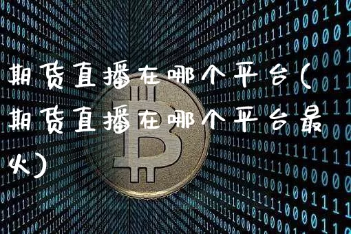 期货直播在哪个平台(期货直播在哪个平台最火)_https://www.jianghaiboli.com_恒指期货_第1张