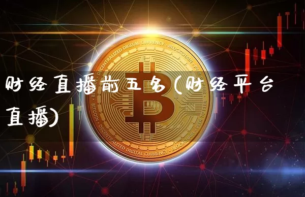 财经直播前五名(财经平台直播)_https://www.jianghaiboli.com_黄金期货_第1张