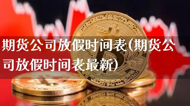 期货公司放假时间表(期货公司放假时间表最新)_https://www.jianghaiboli.com_黄金期货_第1张