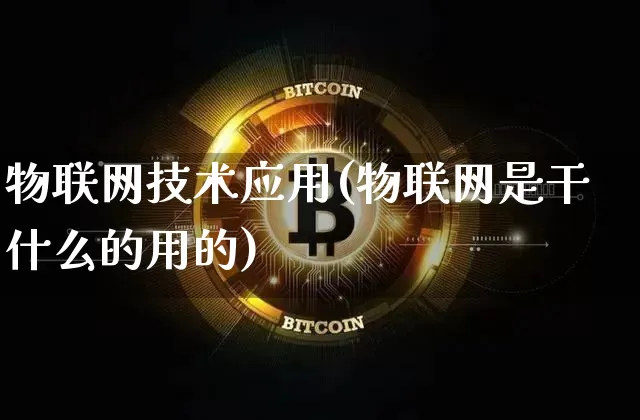 物联网技术应用(物联网是干什么的用的)_https://www.jianghaiboli.com_恒指期货_第1张