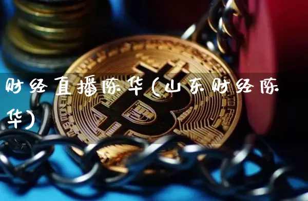财经直播陈华(山东财经陈华)_https://www.jianghaiboli.com_外盘期货_第1张