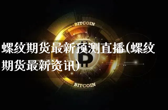 螺纹期货最新预测直播(螺纹期货最新资讯)_https://www.jianghaiboli.com_黄金期货_第1张