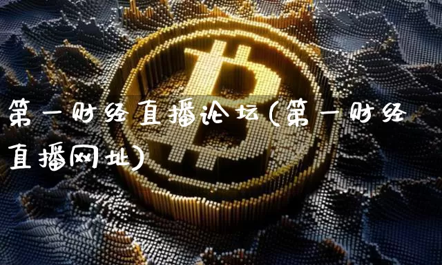 第一财经直播论坛(第一财经直播网址)_https://www.jianghaiboli.com_黄金期货_第1张