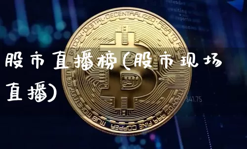 股市直播榜(股市现场直播)_https://www.jianghaiboli.com_期货_第1张