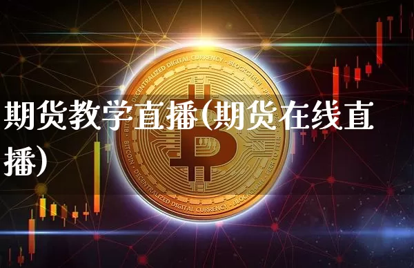 期货教学直播(期货在线直播)_https://www.jianghaiboli.com_原油期货_第1张