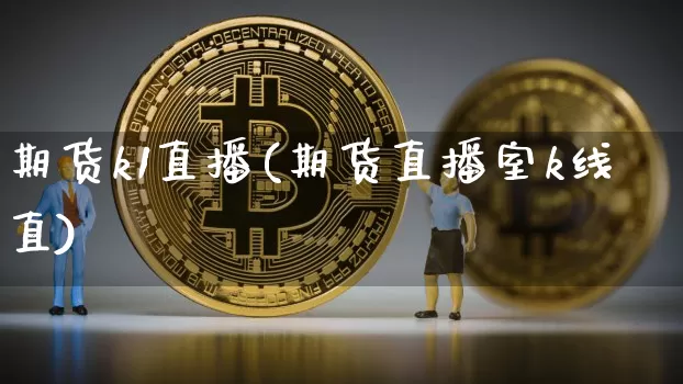 期货k1直播(期货直播室k线直)_https://www.jianghaiboli.com_期货_第1张