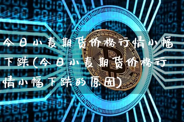 今日小麦期货价格行情小幅下跌(今日小麦期货价格行情小幅下跌的原因)_https://www.jianghaiboli.com_黄金期货_第1张