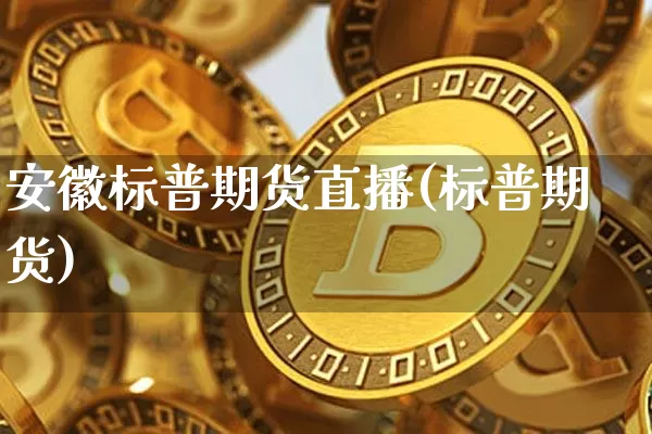 安徽标普期货直播(标普期货)_https://www.jianghaiboli.com_外盘期货_第1张