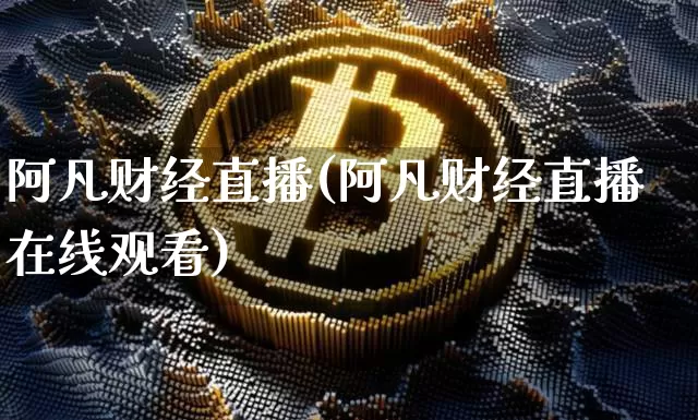 阿凡财经直播(阿凡财经直播在线观看)_https://www.jianghaiboli.com_外盘期货_第1张