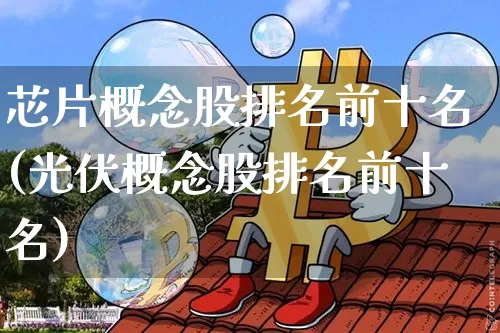 芯片概念股排名前十名(光伏概念股排名前十名)_https://www.jianghaiboli.com_期货_第1张