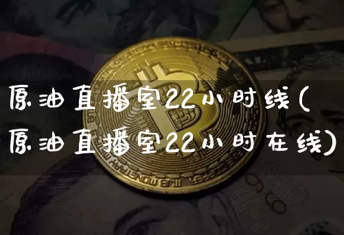 原油直播室22小时线(原油直播室22小时在线)_https://www.jianghaiboli.com_期货_第1张