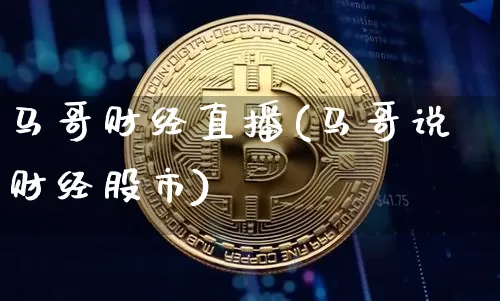 马哥财经直播(马哥说财经股市)_https://www.jianghaiboli.com_外盘期货_第1张