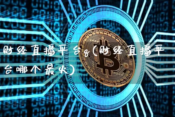 财经直播平台q(财经直播平台哪个最火)_https://www.jianghaiboli.com_原油期货_第1张