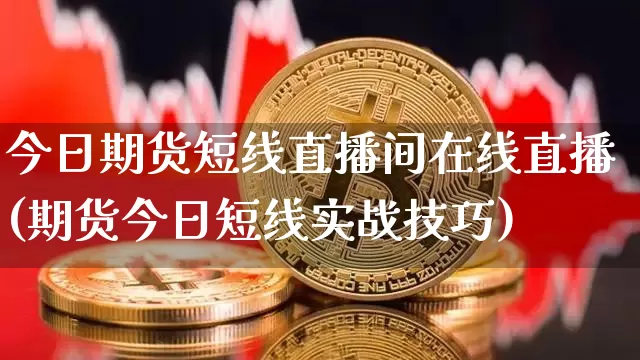 今日期货短线直播间在线直播(期货今日短线实战技巧)_https://www.jianghaiboli.com_黄金期货_第1张