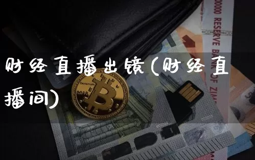 财经直播出镜(财经直播间)_https://www.jianghaiboli.com_黄金期货_第1张