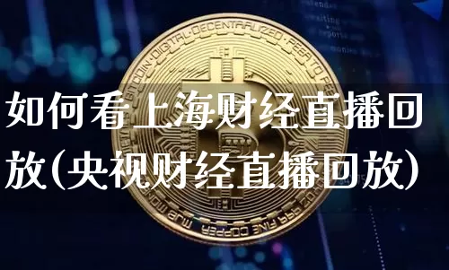 如何看上海财经直播回放(央视财经直播回放)_https://www.jianghaiboli.com_外盘期货_第1张