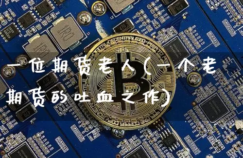 一位期货老人(一个老期货的吐血之作)_https://www.jianghaiboli.com_黄金期货_第1张