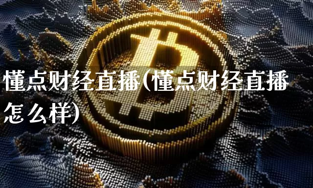 懂点财经直播(懂点财经直播怎么样)_https://www.jianghaiboli.com_黄金期货_第1张