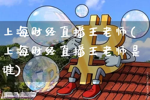 上海财经直播王老师(上海财经直播王老师是谁)_https://www.jianghaiboli.com_原油期货_第1张