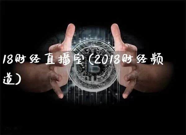 18财经直播室(2018财经频道)_https://www.jianghaiboli.com_黄金期货_第1张