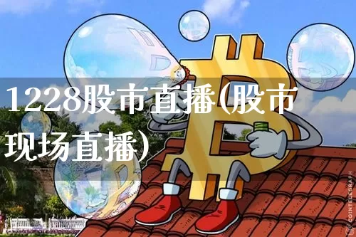 1228股市直播(股市现场直播)_https://www.jianghaiboli.com_外盘期货_第1张