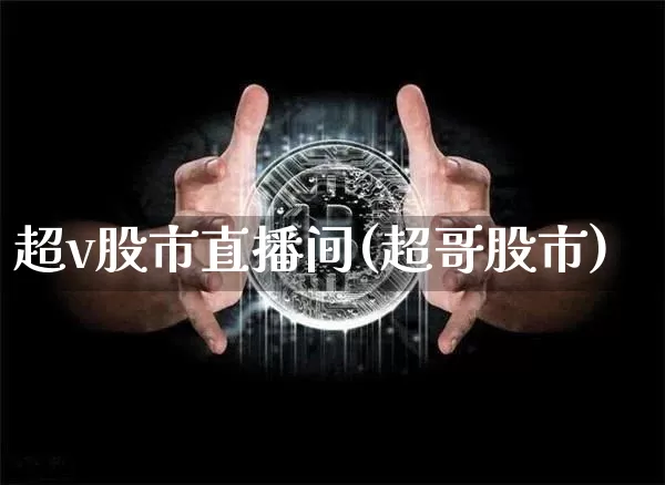 超v股市直播间(超哥股市)_https://www.jianghaiboli.com_外盘期货_第1张