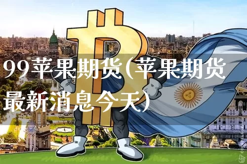 99苹果期货(苹果期货最新消息今天)_https://www.jianghaiboli.com_黄金期货_第1张
