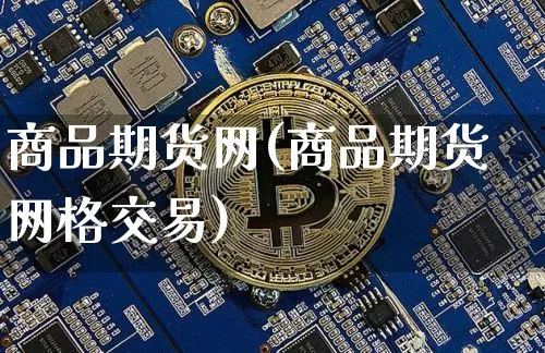 商品期货网(商品期货网格交易)_https://www.jianghaiboli.com_外盘期货_第1张