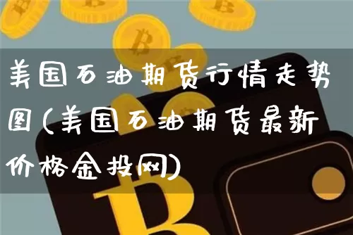美国石油期货行情走势图(美国石油期货最新价格金投网)_https://www.jianghaiboli.com_恒指期货_第1张