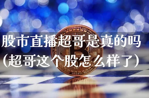 股市直播超哥是真的吗(超哥这个股怎么样了)_https://www.jianghaiboli.com_期货_第1张