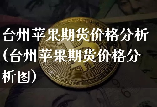台州苹果期货价格分析(台州苹果期货价格分析图)_https://www.jianghaiboli.com_原油期货_第1张