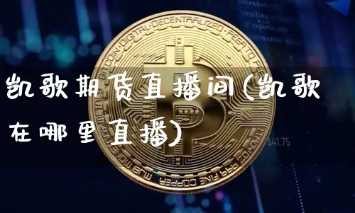 凯歌期货直播间(凯歌在哪里直播)_https://www.jianghaiboli.com_黄金期货_第1张