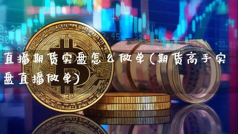 直播期货实盘怎么做单(期货高手实盘直播做单)_https://www.jianghaiboli.com_期货_第1张