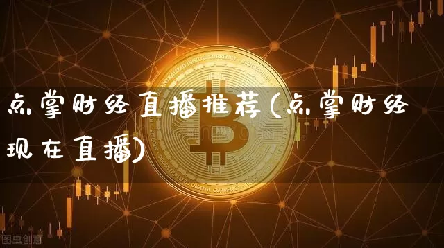 点掌财经直播推荐(点掌财经现在直播)_https://www.jianghaiboli.com_黄金期货_第1张