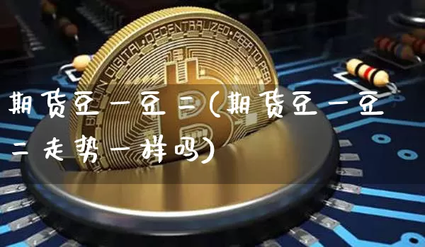 期货豆一豆二(期货豆一豆二走势一样吗)_https://www.jianghaiboli.com_外盘期货_第1张
