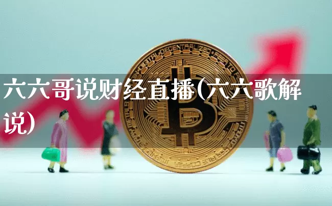 六六哥说财经直播(六六歌解说)_https://www.jianghaiboli.com_黄金期货_第1张