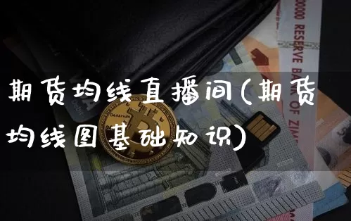 期货均线直播间(期货均线图基础知识)_https://www.jianghaiboli.com_期货_第1张