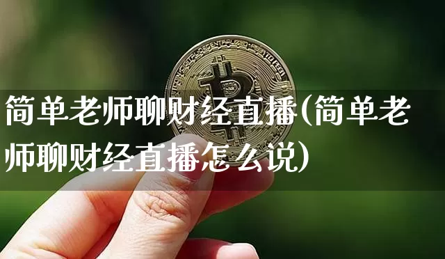 简单老师聊财经直播(简单老师聊财经直播怎么说)_https://www.jianghaiboli.com_原油期货_第1张