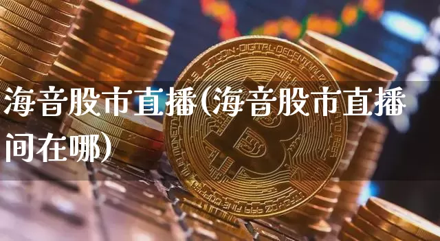 海音股市直播(海音股市直播间在哪)_https://www.jianghaiboli.com_外盘期货_第1张