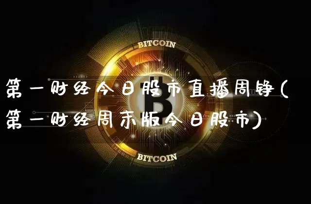 第一财经今日股市直播周铮(第一财经周末版今日股市)_https://www.jianghaiboli.com_黄金期货_第1张