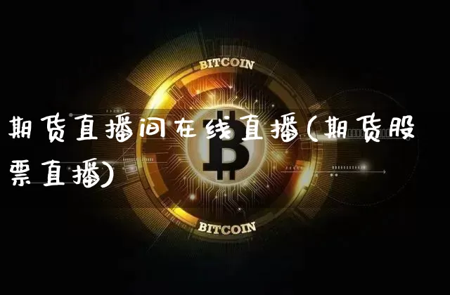 期货直播间在线直播(期货股票直播)_https://www.jianghaiboli.com_原油期货_第1张