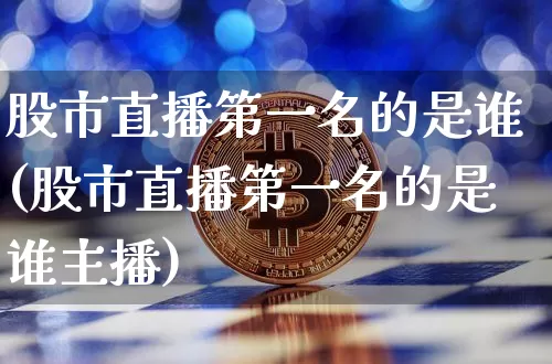 股市直播第一名的是谁(股市直播第一名的是谁主播)_https://www.jianghaiboli.com_期货_第1张