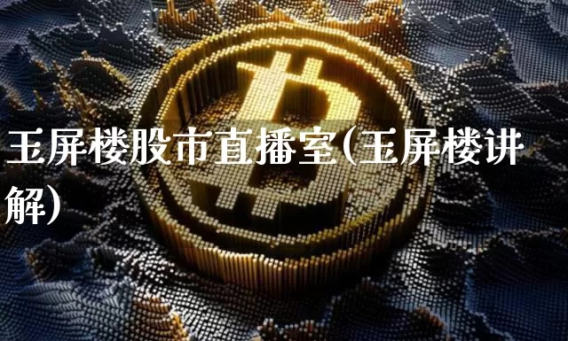 玉屏楼股市直播室(玉屏楼讲解)_https://www.jianghaiboli.com_黄金期货_第1张