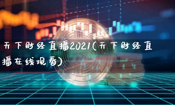 天下财经直播2021(天下财经直播在线观看)_https://www.jianghaiboli.com_外盘期货_第1张