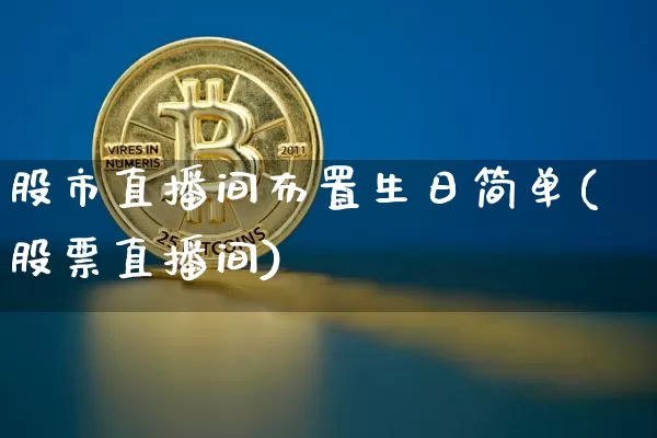 股市直播间布置生日简单(股票直播间)_https://www.jianghaiboli.com_外盘期货_第1张