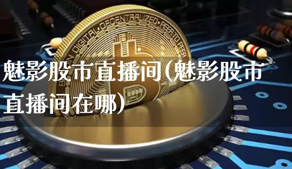 魅影股市直播间(魅影股市直播间在哪)_https://www.jianghaiboli.com_期货_第1张