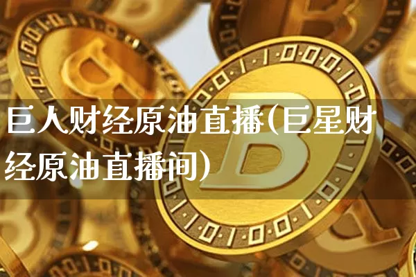 巨人财经原油直播(巨星财经原油直播间)_https://www.jianghaiboli.com_外盘期货_第1张