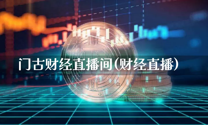 门古财经直播间(财经直播)_https://www.jianghaiboli.com_黄金期货_第1张