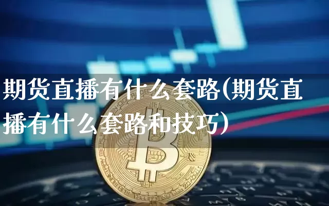 期货直播有什么套路(期货直播有什么套路和技巧)_https://www.jianghaiboli.com_黄金期货_第1张